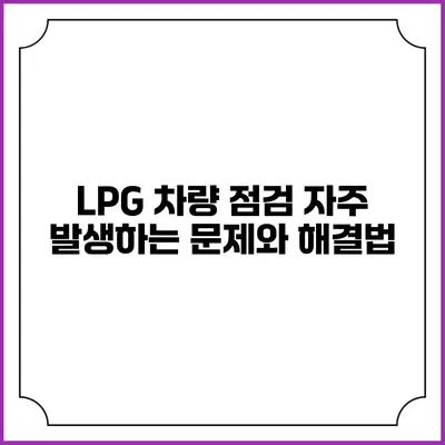 LPG 차량 점검: 자주 발생하는 문제와 해결법