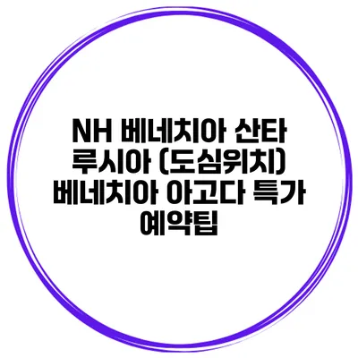 NH 베네치아 산타 루시아 (도심위치) 베네치아 아고다 특가 예약팁