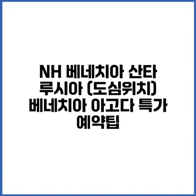 NH 베네치아 산타 루시아 (도심위치) 베네치아 아고다 특가 예약팁