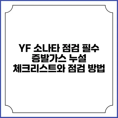 YF 소나타 점검: 필수 증발가스 누설 체크리스트와 점검 방법
