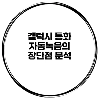 갤럭시 통화 자동녹음의 장단점 분석
