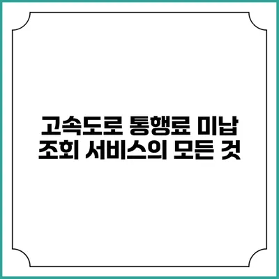 고속도로 통행료 미납 조회 서비스의 모든 것