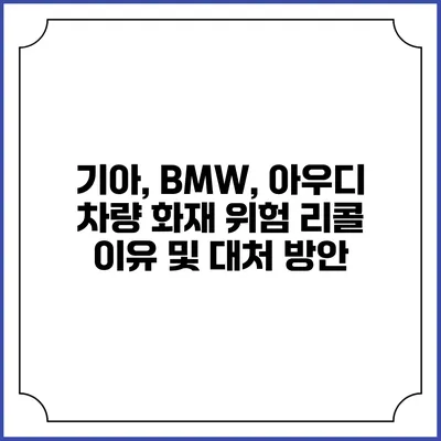 기아, BMW, 아우디 차량 화재 위험 리콜 이유 및 대처 방안