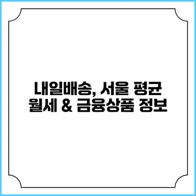 내일배송, 서울 평균 월세 & 금융상품 정보