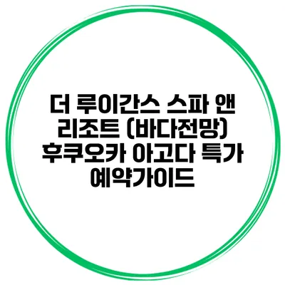 더 루이간스 스파 앤 리조트 (바다전망) 후쿠오카 아고다 특가 예약가이드