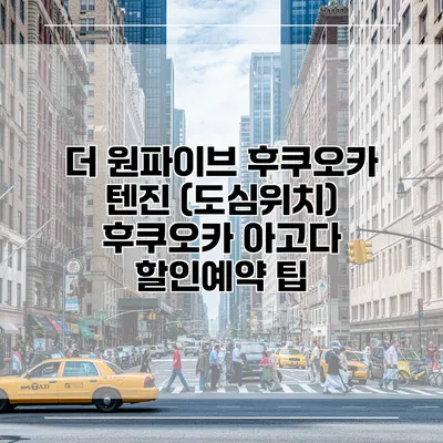 더 원파이브 후쿠오카 텐진 (도심위치) 후쿠오카 아고다 할인예약 팁