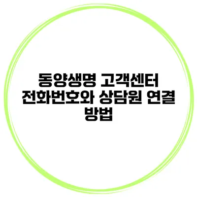 동양생명 고객센터 전화번호와 상담원 연결 방법