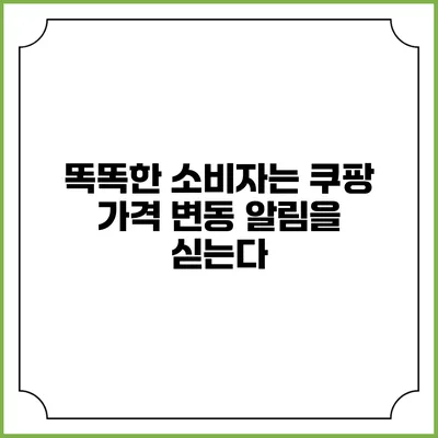 똑똑한 소비자는 쿠팡 가격 변동 알림을 싣는다