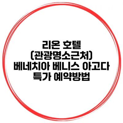리온 호텔 (관광명소근처) 베네치아 베니스 아고다 특가 예약방법