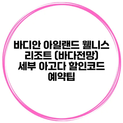 바디안 아일랜드 웰니스 리조트 (바다전망) 세부 아고다 할인코드 예약팁