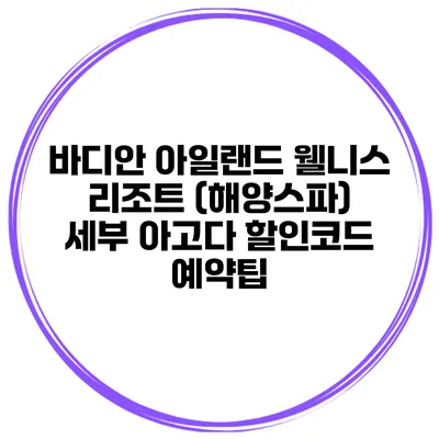 바디안 아일랜드 웰니스 리조트 (해양스파) 세부 아고다 할인코드 예약팁