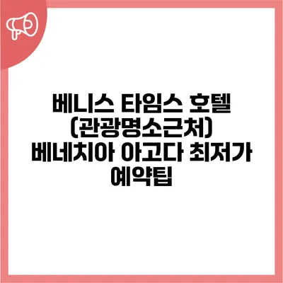 베니스 타임스 호텔 (관광명소근처) 베네치아 아고다 최저가 예약팁