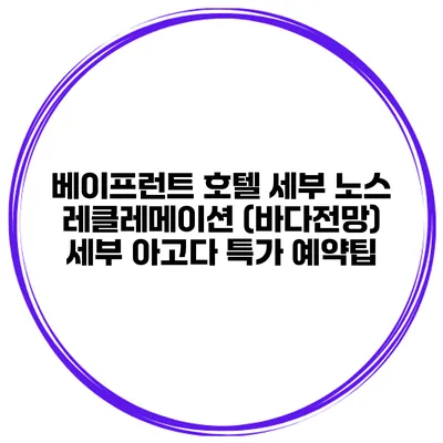 베이프런트 호텔 세부 노스 레클레메이션 (바다전망) 세부 아고다 특가 예약팁