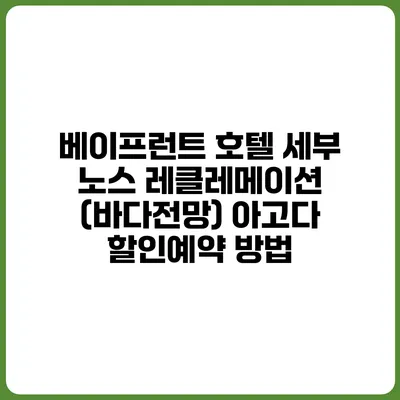 베이프런트 호텔 세부 노스 레클레메이션 (바다전망) 아고다 할인예약 방법