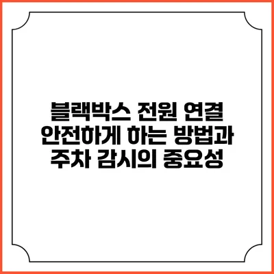 블랙박스 전원 연결 안전하게 하는 방법과 주차 감시의 중요성