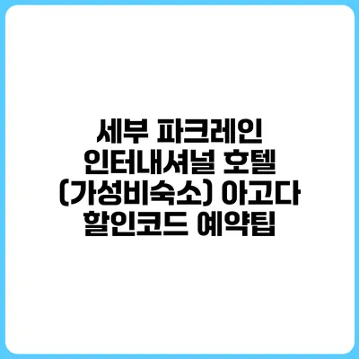 세부 파크레인 인터내셔널 호텔 (가성비숙소) 아고다 할인코드 예약팁