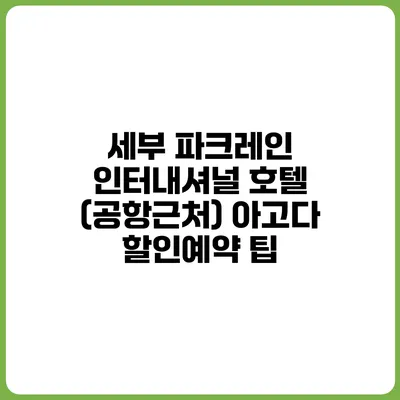 세부 파크레인 인터내셔널 호텔 (공항근처) 아고다 할인예약 팁