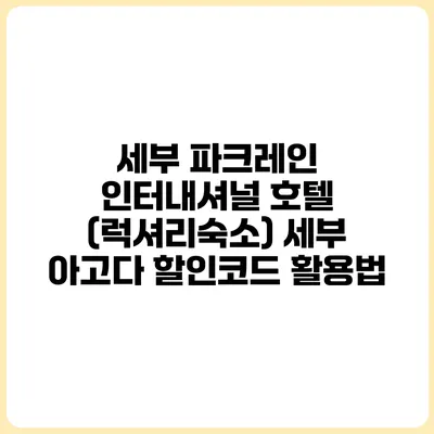 세부 파크레인 인터내셔널 호텔 (럭셔리숙소) 세부 아고다 할인코드 활용법