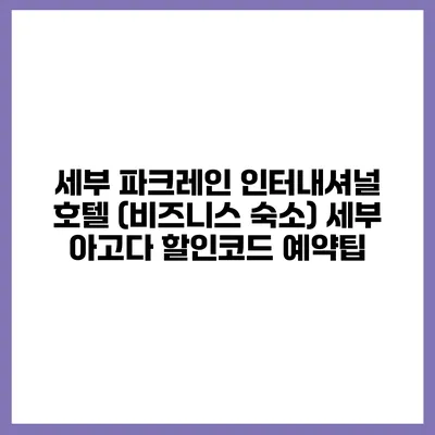 세부 파크레인 인터내셔널 호텔 (비즈니스 숙소) 세부 아고다 할인코드 예약팁