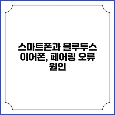 스마트폰과 블루투스 이어폰, 페어링 오류 원인
