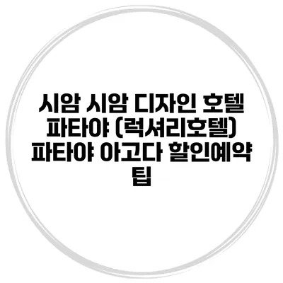 시암 시암 디자인 호텔 파타야 (럭셔리호텔) 파타야 아고다 할인예약 팁