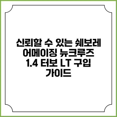 신뢰할 수 있는 쉐보레 어메이징 뉴크루즈 1.4 터보 LT 구입 가이드