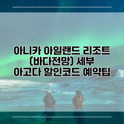 아니카 아일랜드 리조트 (바다전망) 세부 아고다 할인코드 예약팁
