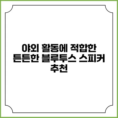 야외 활동에 적합한 튼튼한 블루투스 스피커 추천