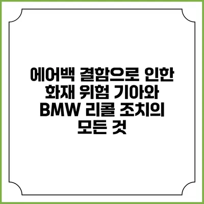 에어백 결함으로 인한 화재 위험: 기아와 BMW 리콜 조치의 모든 것