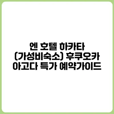 엔 호텔 하카타 (가성비숙소) 후쿠오카 아고다 특가 예약가이드