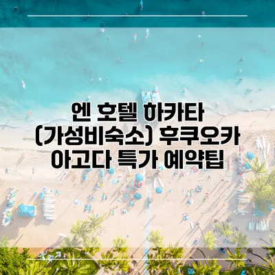엔 호텔 하카타 (가성비숙소) 후쿠오카 아고다 특가 예약팁