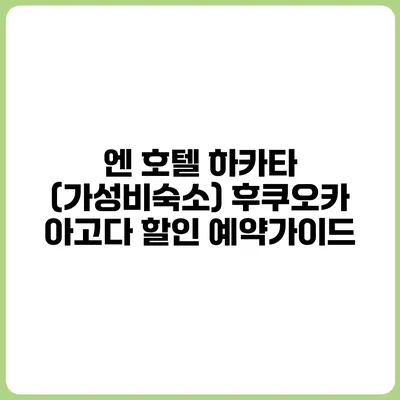 엔 호텔 하카타 (가성비숙소) 후쿠오카 아고다 할인 예약가이드