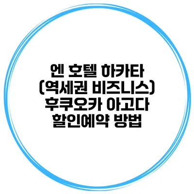 엔 호텔 하카타 (역세권 비즈니스) 후쿠오카 아고다 할인예약 방법