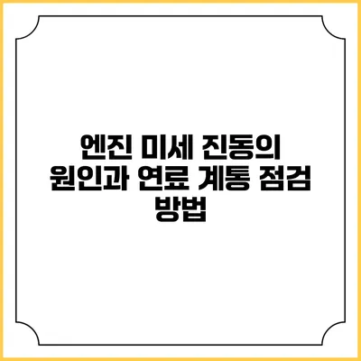 엔진 미세 진동의 원인과 연료 계통 점검 방법