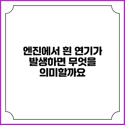 엔진에서 흰 연기가 발생하면 무엇을 의미할까요?