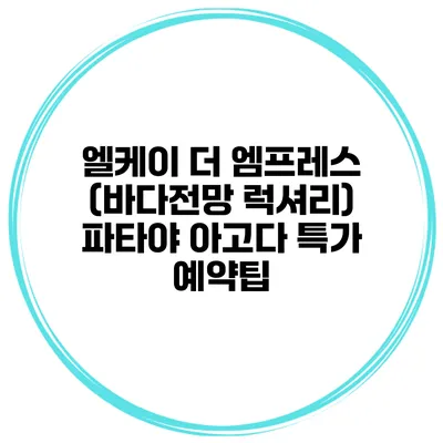 엘케이 더 엠프레스 (바다전망 럭셔리) 파타야 아고다 특가 예약팁