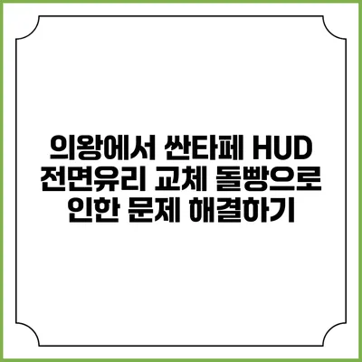 의왕에서 싼타페 HUD 전면유리 교체: 돌빵으로 인한 문제 해결하기