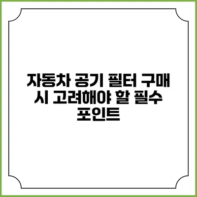 자동차 공기 필터 구매 시 고려해야 할 필수 포인트
