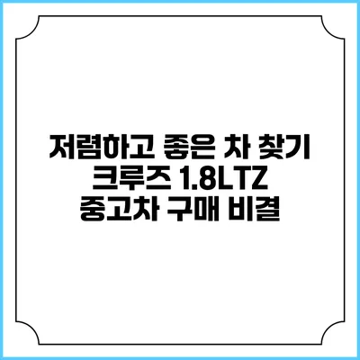 저렴하고 좋은 차 찾기 크루즈 1.8LTZ 중고차 구매 비결