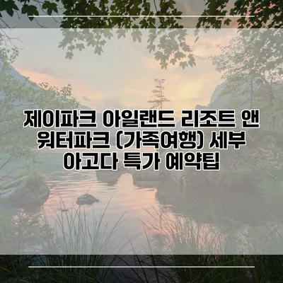 제이파크 아일랜드 리조트 앤 워터파크 (가족여행) 세부 아고다 특가 예약팁