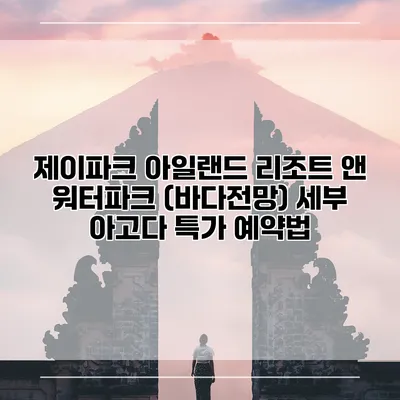 제이파크 아일랜드 리조트 앤 워터파크 (바다전망) 세부 아고다 특가 예약법
