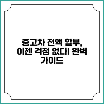 중고차 전액 할부, 이젠 걱정 없다! 완벽 가이드