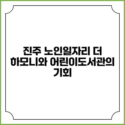 진주 노인일자리 더 하모니와 어린이도서관의 기회