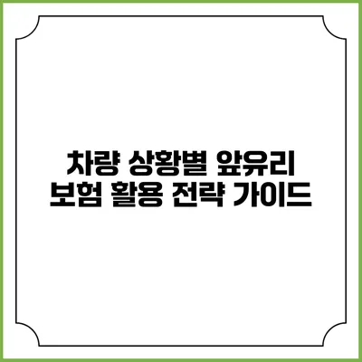 차량 상황별 앞유리 보험 활용 전략 가이드