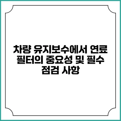 차량 유지보수에서 연료 필터의 중요성 및 필수 점검 사항
