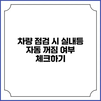 차량 점검 시 실내등 자동 꺼짐 여부 체크하기