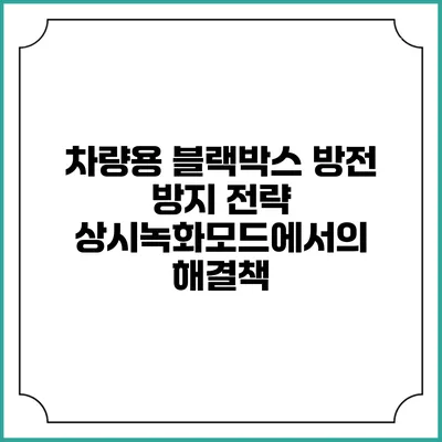차량용 블랙박스 방전 방지 전략: 상시녹화모드에서의 해결책