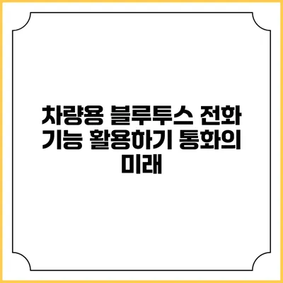 차량용 블루투스 전화 기능 활용하기 통화의 미래