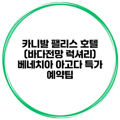 카니발 팰리스 호텔 (바다전망 럭셔리) 베네치아 아고다 특가 예약팁