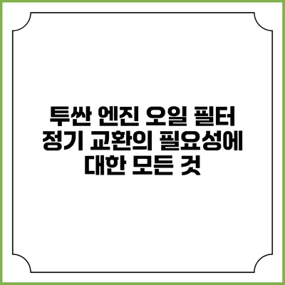 투싼 엔진 오일 필터 정기 교환의 필요성에 대한 모든 것